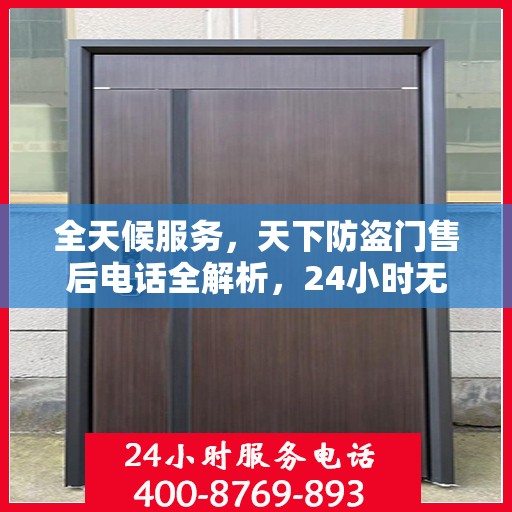 全天候服务，天下防盗门售后电话全解析，24小时无忧售后