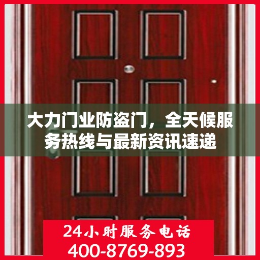 大力门业防盗门，全天候服务热线与最新资讯速递