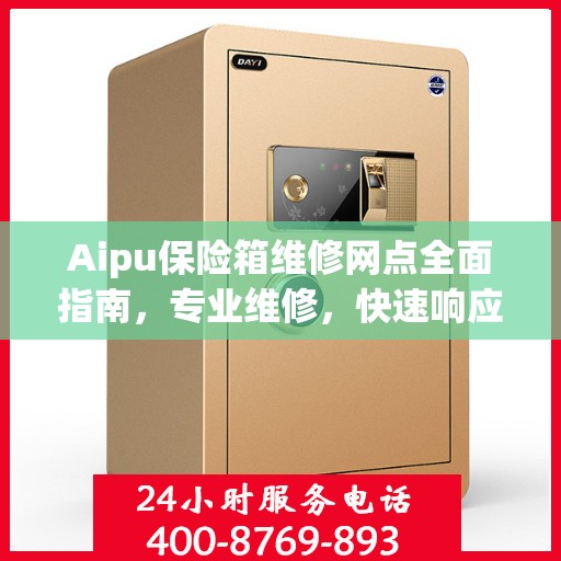 Aipu保险箱维修网点全面指南，专业维修，快速响应最新攻略