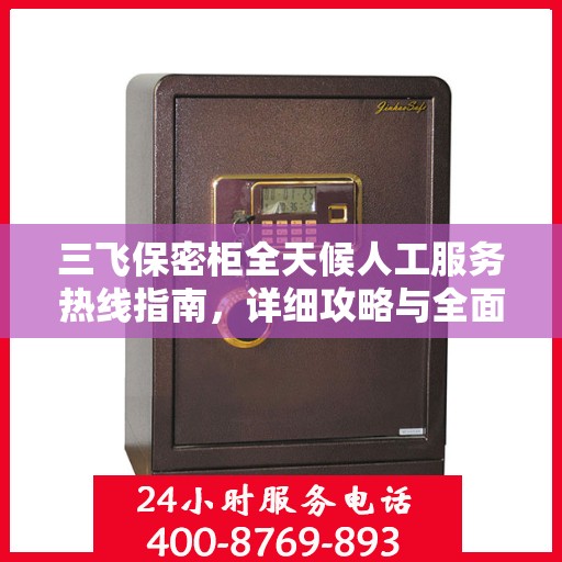 三飞保密柜全天候人工服务热线指南，详细攻略与全面支持