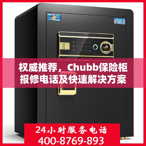 权威推荐，Chubb保险柜报修电话及快速解决方案