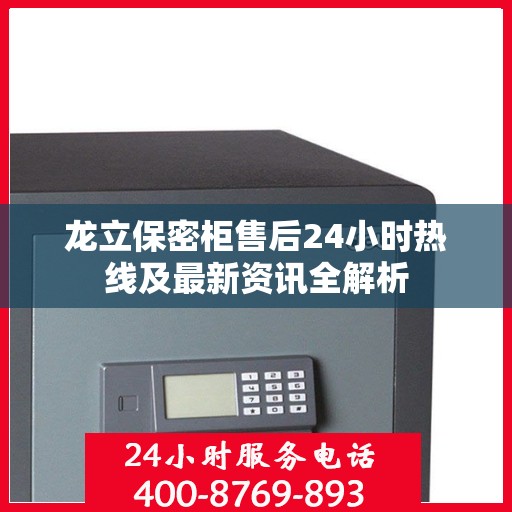 龙立保密柜售后24小时热线及最新资讯全解析