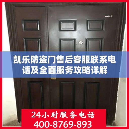 凯乐防盗门售后客服联系电话及全面服务攻略详解