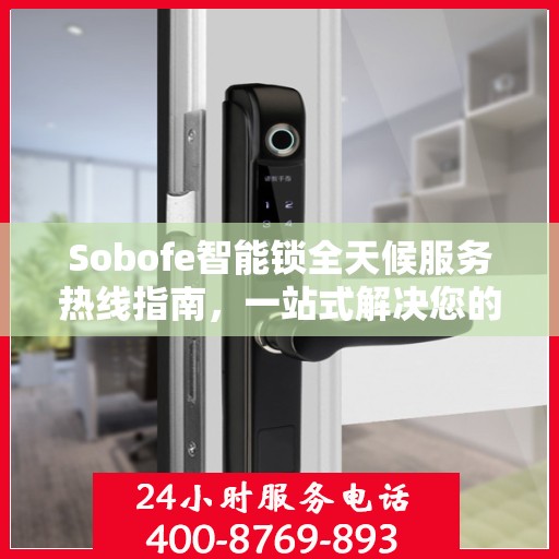 Sobofe智能锁全天候服务热线指南，一站式解决您的需求