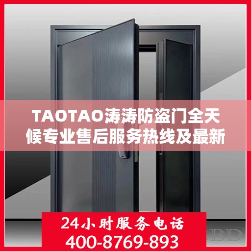 TAOTAO涛涛防盗门全天候专业售后服务热线及最新售后指南