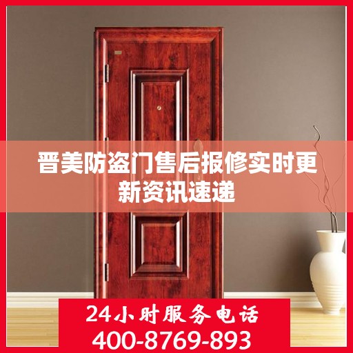晋美防盗门售后报修实时更新资讯速递