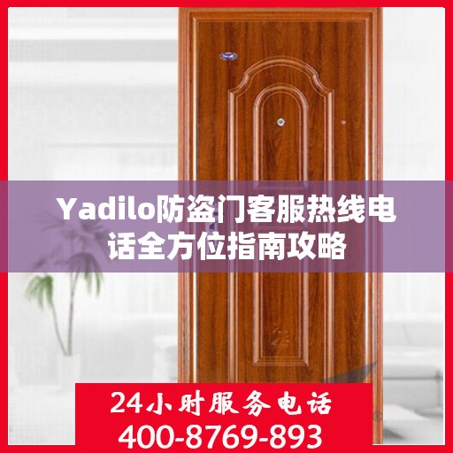 Yadilo防盗门客服热线电话全方位指南攻略