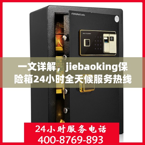 一文详解，jiebaoking保险箱24小时全天候服务热线及售后保障