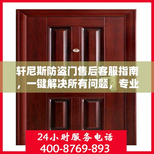 轩尼斯防盗门售后客服指南，一键解决所有问题，专业电话全解析