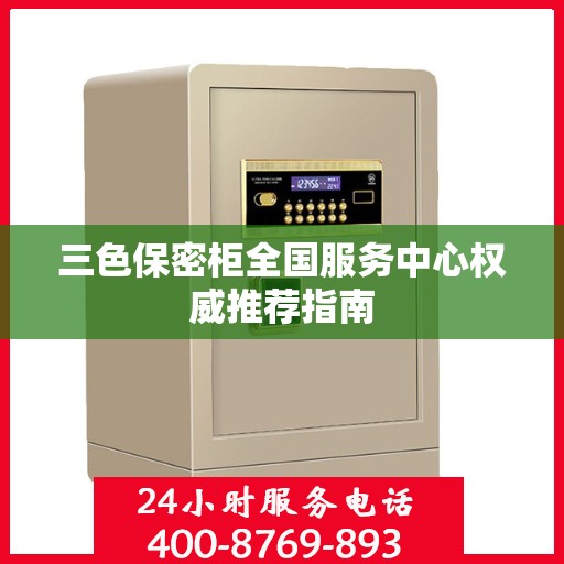 三色保密柜全国服务中心权威推荐指南