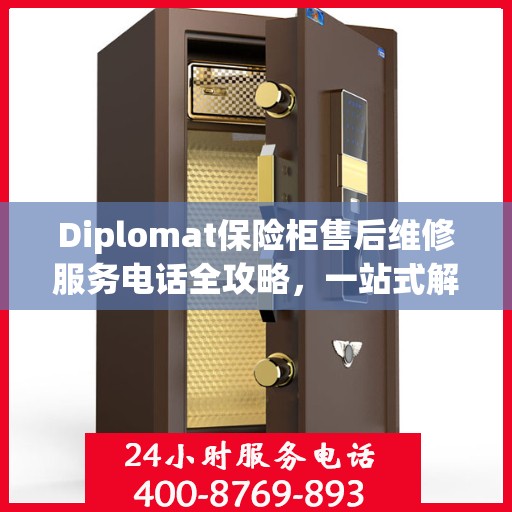 Diplomat保险柜售后维修服务电话全攻略，一站式解决您的维修难题