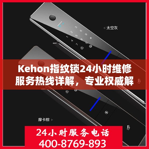 Kehon指纹锁24小时维修服务热线详解，专业权威解读