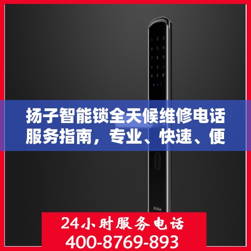 扬子智能锁全天候维修电话服务指南，专业、快速、便捷