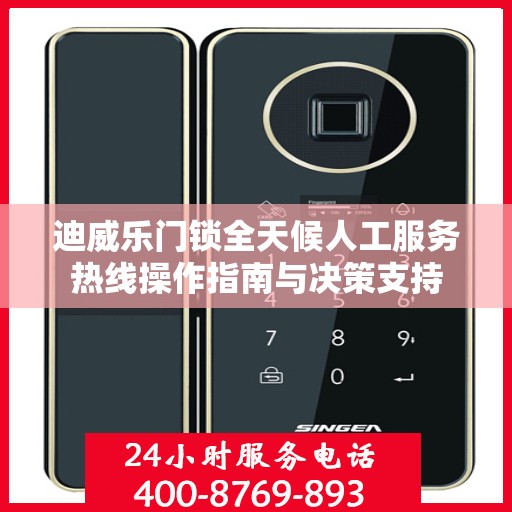 迪威乐门锁全天候人工服务热线操作指南与决策支持