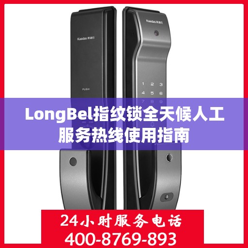 LongBel指纹锁全天候人工服务热线使用指南