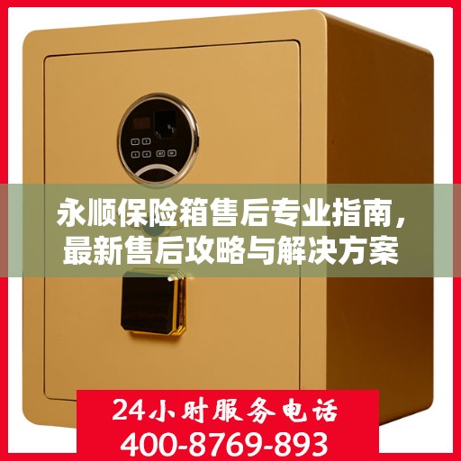 永顺保险箱售后专业指南，最新售后攻略与解决方案