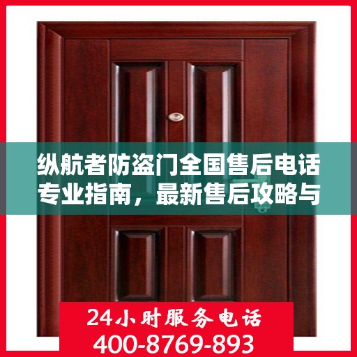 纵航者防盗门全国售后电话专业指南，最新售后攻略与联系方式
