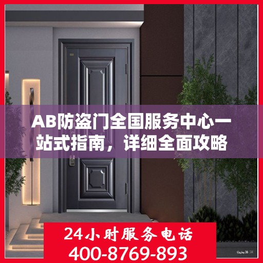 AB防盗门全国服务中心一站式指南，详细全面攻略