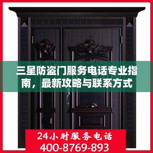 三星防盗门服务电话专业指南，最新攻略与联系方式
