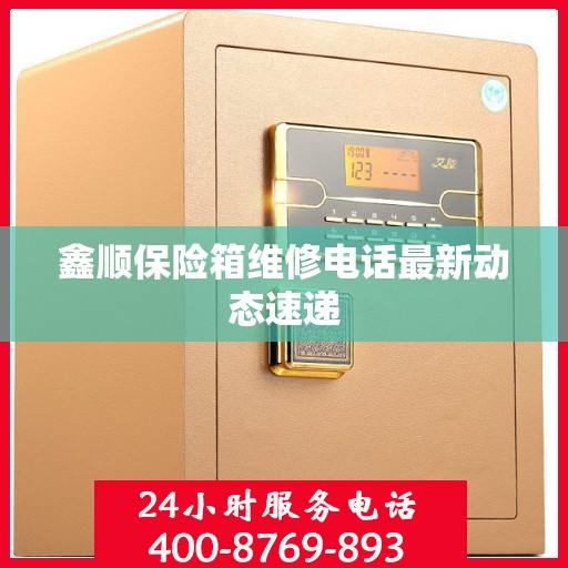 鑫顺保险箱维修电话最新动态速递
