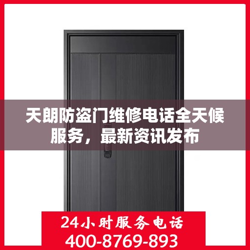 天朗防盗门维修电话全天候服务，最新资讯发布