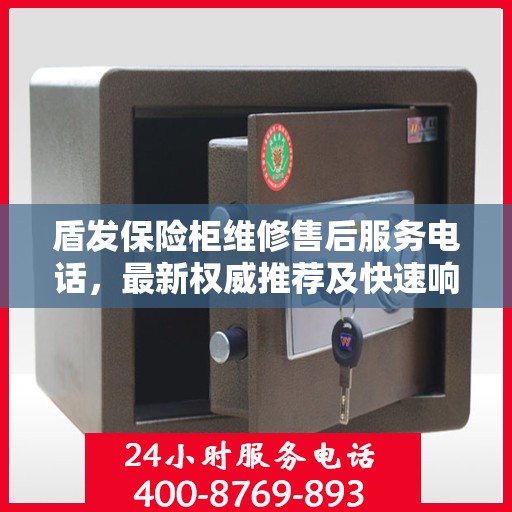 盾发保险柜维修售后服务电话，最新权威推荐及快速响应解决方案