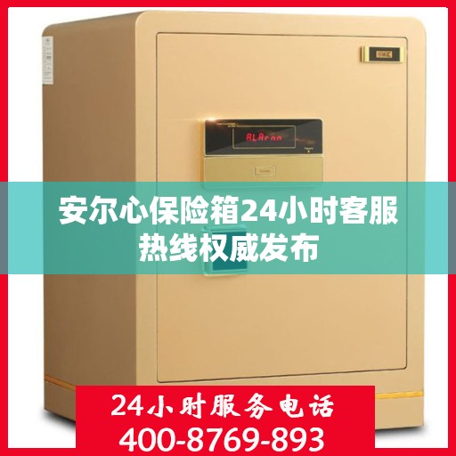 安尔心保险箱24小时客服热线权威发布