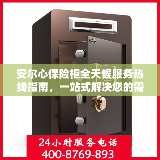安尔心保险柜全天候服务热线指南，一站式解决您的需求