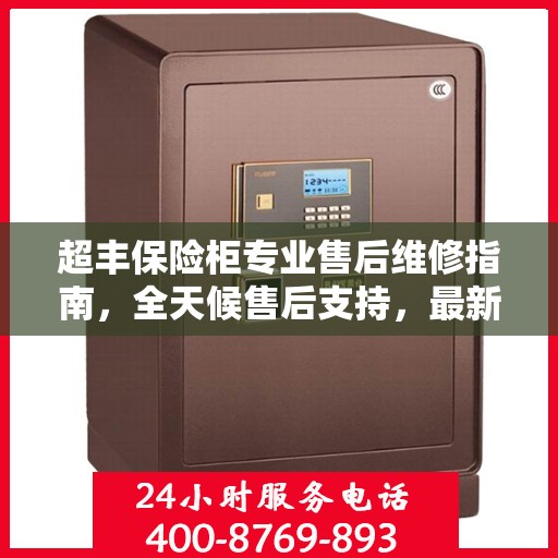 超丰保险柜专业售后维修指南，全天候售后支持，最新维修攻略及电话全解析