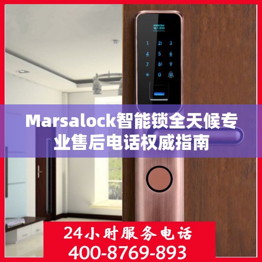 Marsalock智能锁全天候专业售后电话权威指南