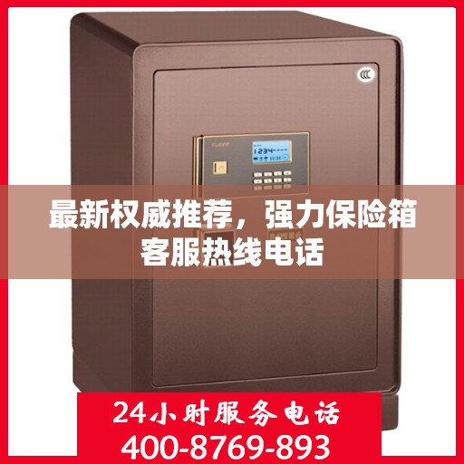 最新权威推荐，强力保险箱客服热线电话