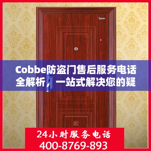 Cobbe防盗门售后服务电话全解析，一站式解决您的疑问和需求