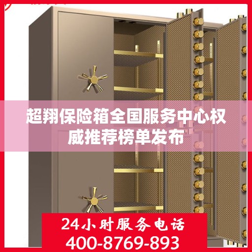 超翔保险箱全国服务中心权威推荐榜单发布