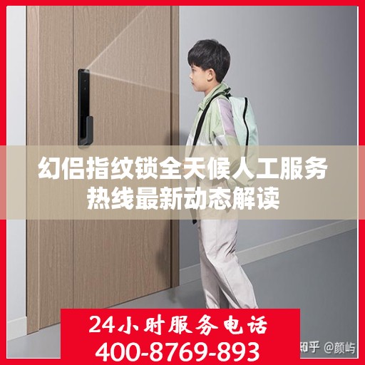 幻侣指纹锁全天候人工服务热线最新动态解读