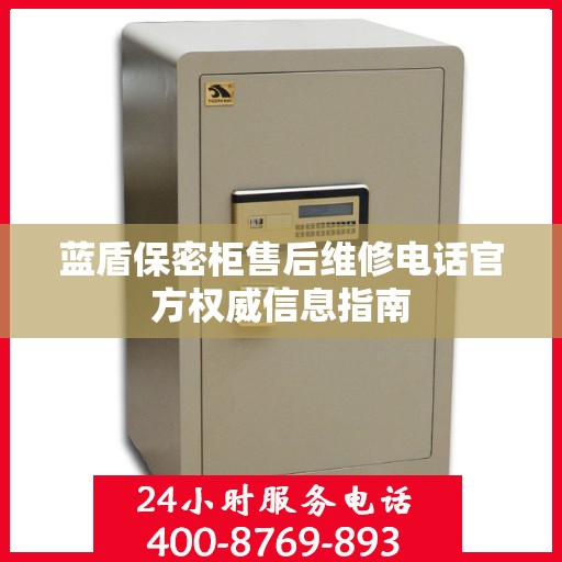 蓝盾保密柜售后维修电话官方权威信息指南