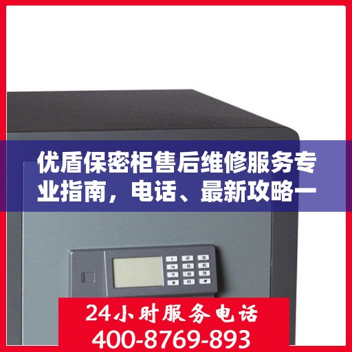 优盾保密柜售后维修服务专业指南，电话、最新攻略一手掌握
