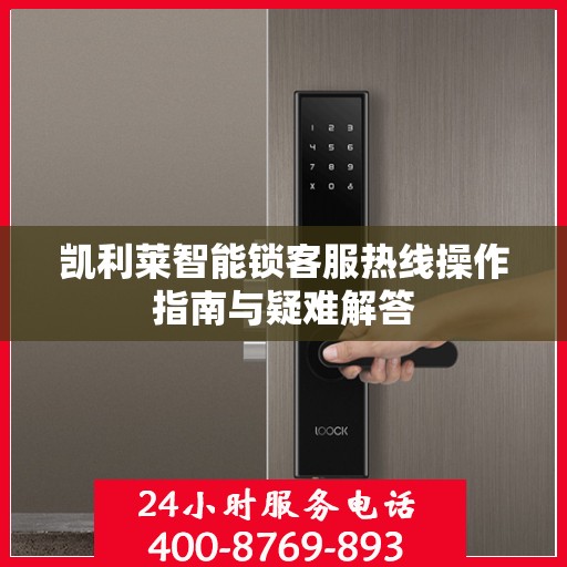 凯利莱智能锁客服热线操作指南与疑难解答