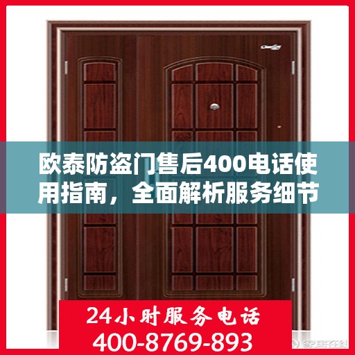 欧泰防盗门售后400电话使用指南，全面解析服务细节与攻略