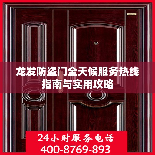 龙发防盗门全天候服务热线指南与实用攻略