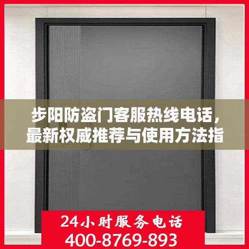 步阳防盗门客服热线电话，最新权威推荐与使用方法指南