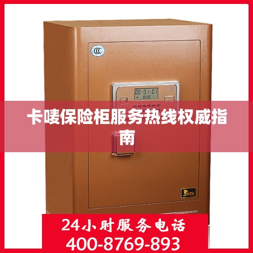 卡唛保险柜服务热线权威指南