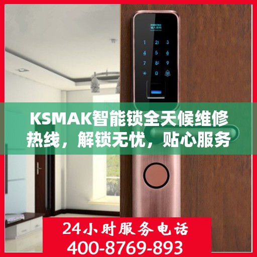 KSMAK智能锁全天候维修热线，解锁无忧，贴心服务随时相伴