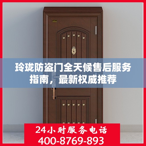 玲珑防盗门全天候售后服务指南，最新权威推荐