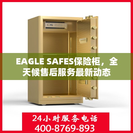 EAGLE SAFES保险柜，全天候售后服务最新动态