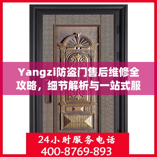 Yangzi防盗门售后维修全攻略，细节解析与一站式服务体验
