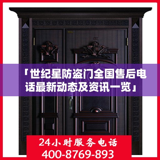 「世纪星防盗门全国售后电话最新动态及资讯一览」