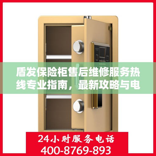 盾发保险柜售后维修服务热线专业指南，最新攻略与电话速查