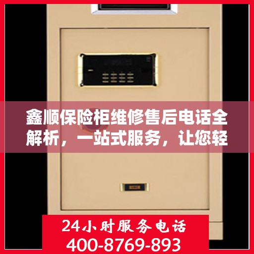 鑫顺保险柜维修售后电话全解析，一站式服务，让您轻松读懂！