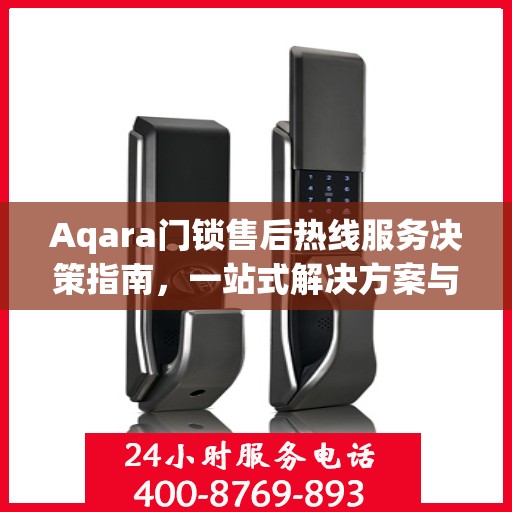 Aqara门锁售后热线服务决策指南，一站式解决方案与实用指南