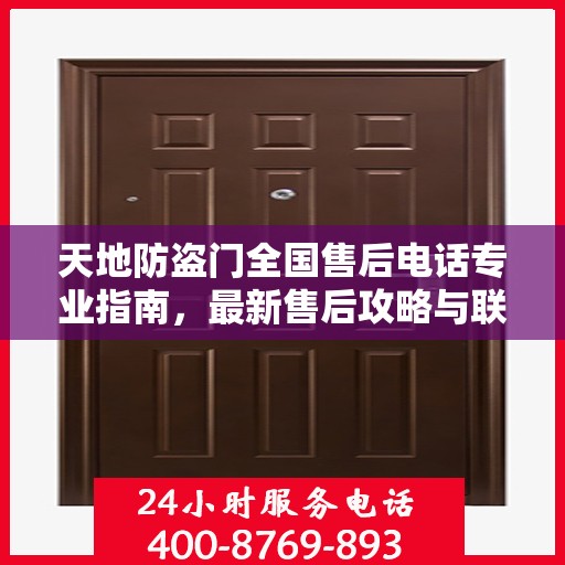 天地防盗门全国售后电话专业指南，最新售后攻略与联系方式